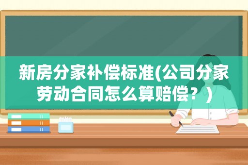 新房分家補償標準(公司分家勞動合同怎么算賠償？)