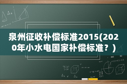 泉州征收補償標準2015(2020年小水電國家補償標準？)