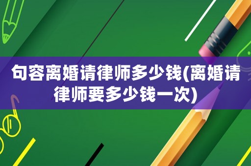 句容離婚請律師多少錢(離婚請律師要多少錢一次)