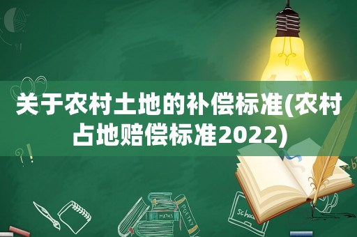 關于農村土地的補償標準(農村占地賠償標準2022)