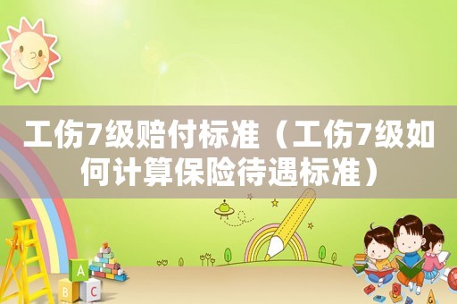 工傷7級賠付標準（工傷7級如何計算保險待遇標準）
