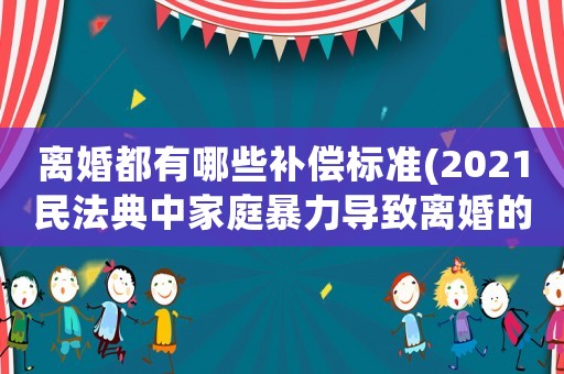 離婚都有哪些補償標準(2021民法典中家庭暴力導致離婚的損害賠償項目？)