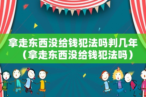 拿走東西沒給錢犯法嗎判幾年（拿走東西沒給錢犯法嗎）