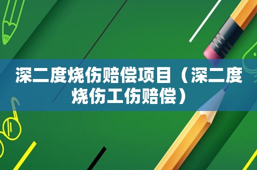 深二度燒傷賠償項目（深二度燒傷工傷賠償）