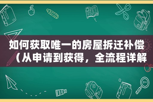 如何獲取唯一的房屋拆遷補償（從申請到獲得，全流程詳解）