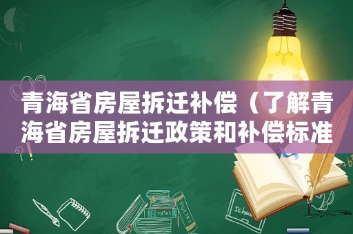 青海省房屋拆遷補償（了解青海省房屋拆遷政策和補償標準）