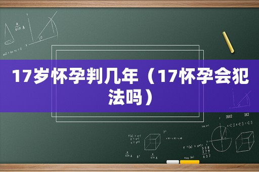 17歲懷孕判幾年（17懷孕會犯法嗎）