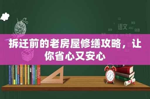 拆遷前的老房屋修繕攻略，讓你省心又安心