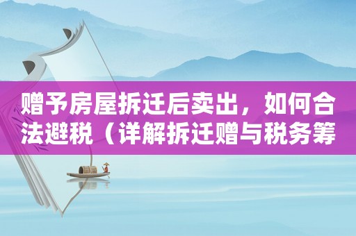 贈予房屋拆遷后賣出，如何合法避稅（詳解拆遷贈與稅務籌劃）