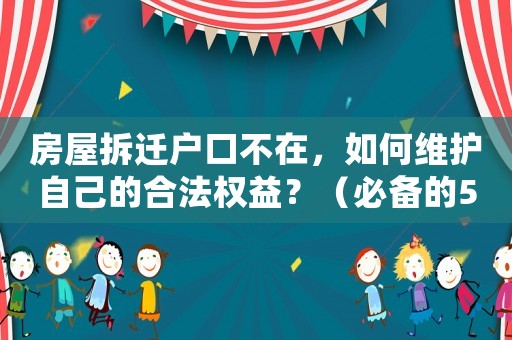 房屋拆遷戶口不在，如何維護自己的合法權益？（必備的5個應對步驟）