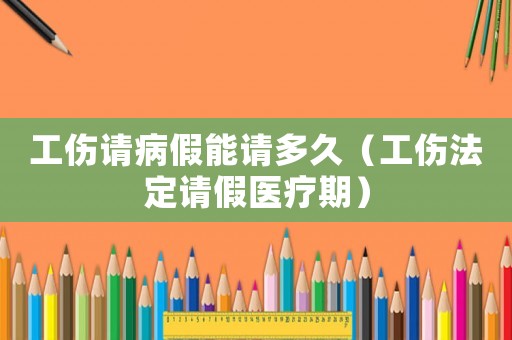 工傷請病假能請多久（工傷法定請假醫療期）