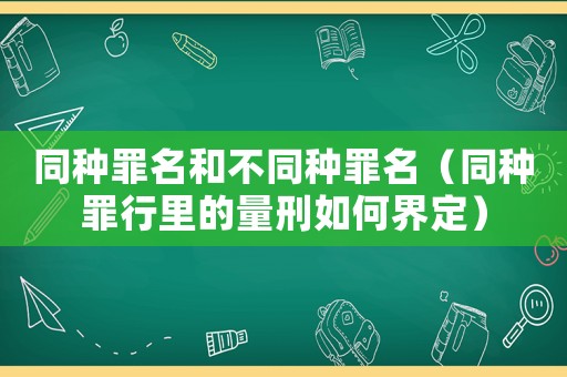同種罪名和不同種罪名（同種罪行里的量刑如何界定）