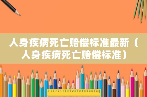 人身疾病死亡賠償標準最新（人身疾病死亡賠償標準）
