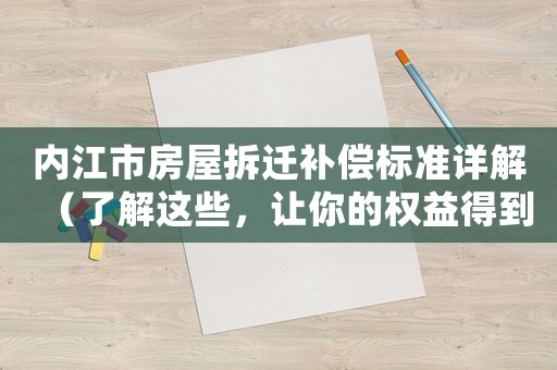 內江市房屋拆遷補償標準詳解（了解這些，讓你的權益得到最大保障）