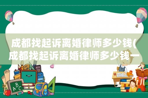 成都找起訴離婚律師多少錢(成都找起訴離婚律師多少錢一次)