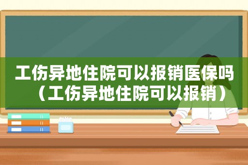 工傷異地住院可以報(bào)銷醫(yī)保嗎（工傷異地住院可以報(bào)銷）