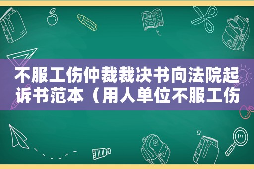 不服工傷仲裁裁決書向法院起訴書范本（用人單位不服工傷仲裁起訴書）