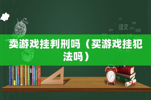 賣游戲掛判刑嗎（買游戲掛犯法嗎）