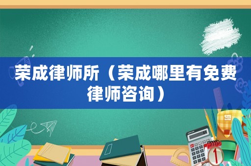 榮成律師所（榮成哪里有免費律師咨詢）