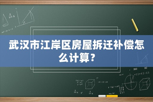 武漢市江岸區(qū)房屋拆遷補(bǔ)償怎么計(jì)算？
