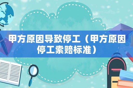 甲方原因導致停工（甲方原因停工索賠標準）