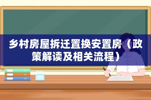 鄉(xiāng)村房屋拆遷置換安置房（政策解讀及相關(guān)流程）