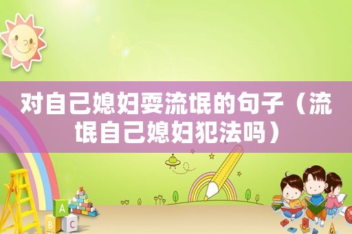 對自己媳婦耍流氓的句子（流氓自己媳婦犯法嗎）