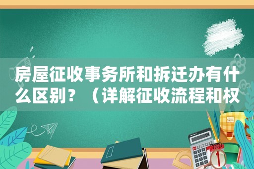 房屋征收事務所和拆遷辦有什么區別？（詳解征收流程和權益保障）