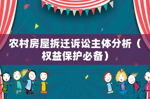 農村房屋拆遷訴訟主體分析（權益保護必備）