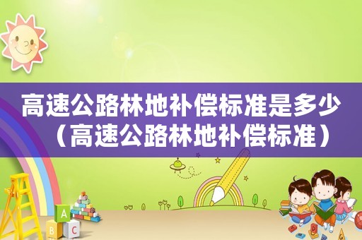 高速公路林地補償標準是多少（高速公路林地補償標準）