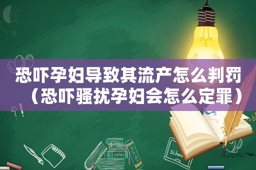 恐嚇孕婦導致其流產怎么判罰（恐嚇騷擾孕婦會怎么定罪）