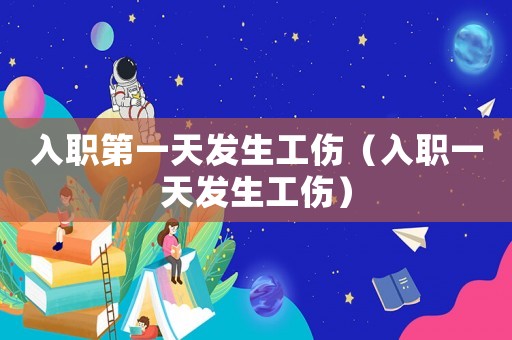 入職第一天發生工傷（入職一天發生工傷）