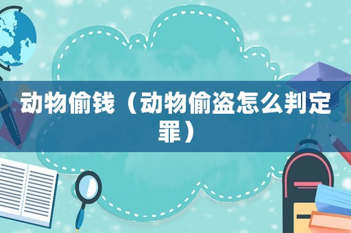 動物偷錢（動物偷盜怎么判定罪）