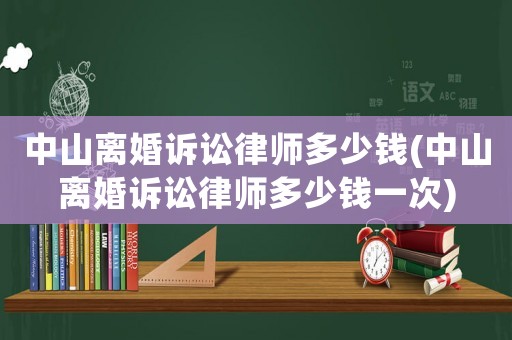 中山離婚訴訟律師多少錢(中山離婚訴訟律師多少錢一次)