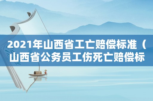 2021年山西省工亡賠償標準（山西省公務員工傷死亡賠償標準）