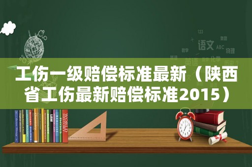 工傷一級賠償標(biāo)準(zhǔn)最新（陜西省工傷最新賠償標(biāo)準(zhǔn)2015）