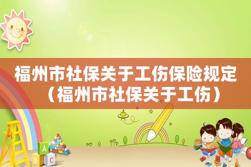 福州市社保關(guān)于工傷保險規(guī)定（福州市社保關(guān)于工傷）