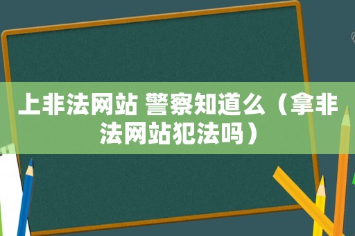 上非法網站 警察知道么（拿非法網站犯法嗎）