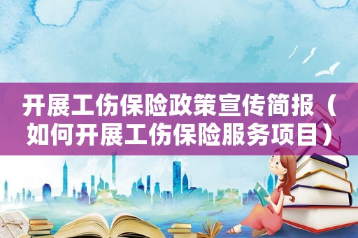 開展工傷保險政策宣傳簡報（如何開展工傷保險服務項目）