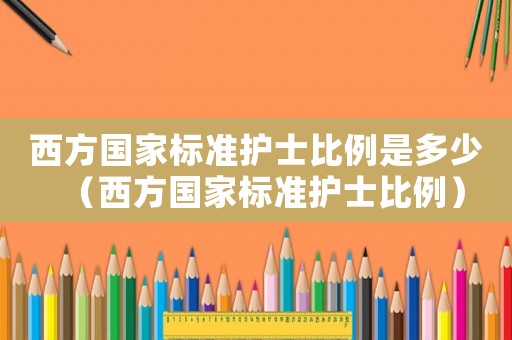 西方國家標準護士比例是多少（西方國家標準護士比例）