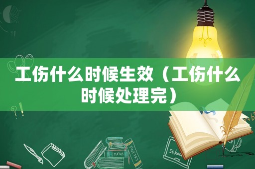 工傷什么時候生效（工傷什么時候處理完）