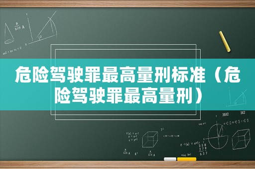 危險駕駛罪最高量刑標(biāo)準(zhǔn)（危險駕駛罪最高量刑）