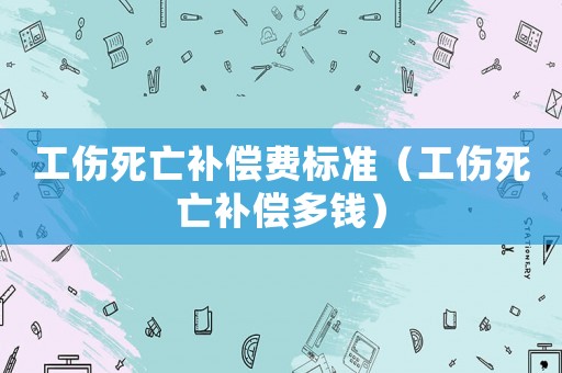 工傷死亡補(bǔ)償費(fèi)標(biāo)準(zhǔn)（工傷死亡補(bǔ)償多錢）
