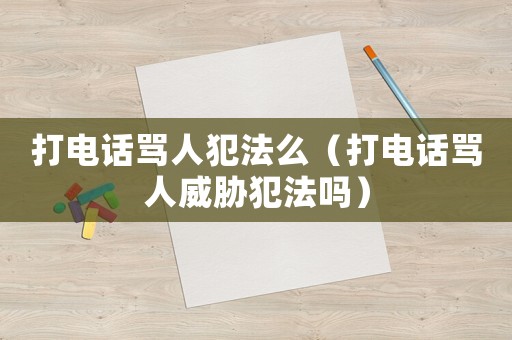 打電話罵人犯法么（打電話罵人威脅犯法嗎）