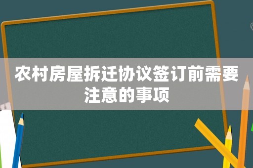 農村房屋拆遷協議簽訂前需要注意的事項