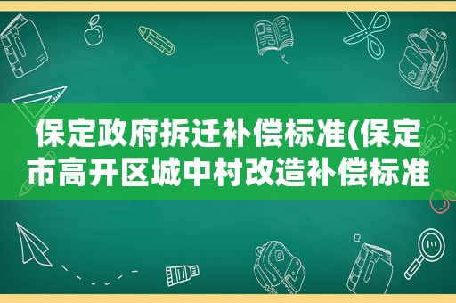 保定政府拆遷補償標準(保定市高開區城中村改造補償標準？)