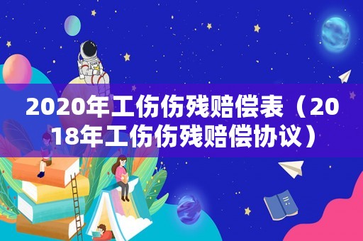 2020年工傷傷殘賠償表（2018年工傷傷殘賠償協議）