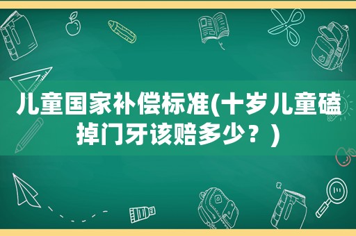 兒童國家補償標準(十歲兒童磕掉門牙該賠多少？)