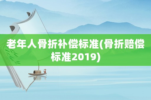 老年人骨折補(bǔ)償標(biāo)準(zhǔn)(骨折賠償標(biāo)準(zhǔn)2019)