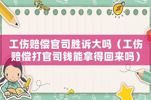 工傷賠償官司勝訴大嗎（工傷賠償打官司錢能拿得回來(lái)嗎）